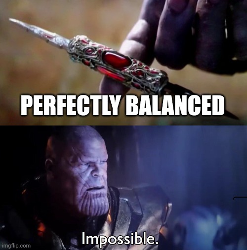 PERFECTLY BALANCED | image tagged in thanos perfectly balanced,thanos impossible | made w/ Imgflip meme maker