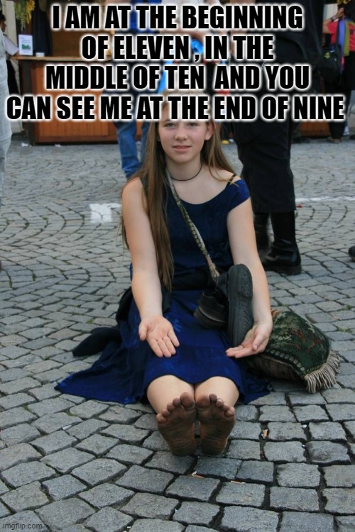 I AM AT THE BEGINNING OF ELEVEN , IN THE MIDDLE OF TEN  AND YOU CAN SEE ME AT THE END OF NINE | image tagged in riddle | made w/ Imgflip meme maker