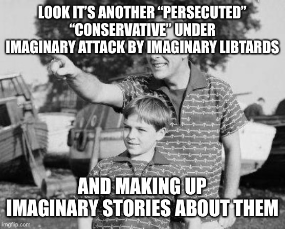 Look Son Meme | LOOK IT’S ANOTHER “PERSECUTED” “CONSERVATIVE” UNDER IMAGINARY ATTACK BY IMAGINARY LIBTARDS AND MAKING UP IMAGINARY STORIES ABOUT THEM | image tagged in memes,look son | made w/ Imgflip meme maker