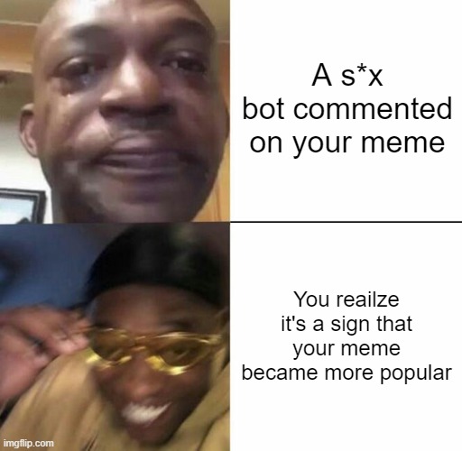 It didn't happen to me, but I made a meme | A s*x bot commented on your meme; You reailze it's a sign that your meme became more popular | image tagged in sad then happy | made w/ Imgflip meme maker