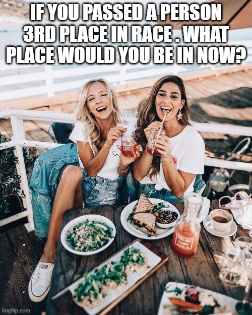 IF YOU PASSED A PERSON 3RD PLACE IN RACE . WHAT PLACE WOULD YOU BE IN NOW? | image tagged in riddle | made w/ Imgflip meme maker