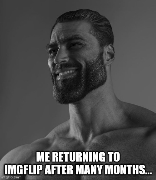 I'M BACK!!! | ME RETURNING TO IMGFLIP AFTER MANY MONTHS... | image tagged in giga chad,comeback,return,chad,2022 | made w/ Imgflip meme maker