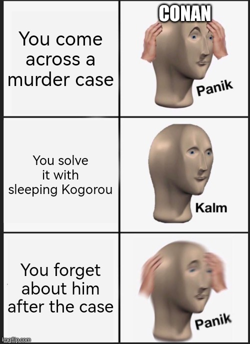 Panik Kalm Panik Meme | You come across a murder case; CONAN; You solve it with sleeping Kogorou; You forget about him after the case | image tagged in memes,panik kalm panik,OneTruthPrevails | made w/ Imgflip meme maker