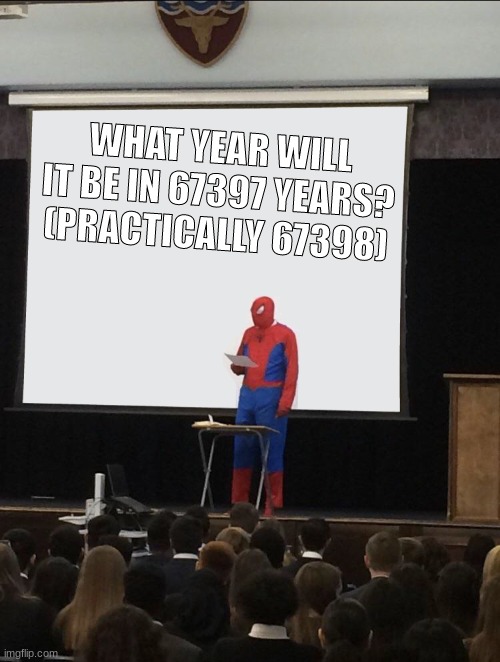 67397 | WHAT YEAR WILL IT BE IN 67397 YEARS? (PRACTICALLY 67398) | image tagged in spiderman teaching,relatable memes | made w/ Imgflip meme maker
