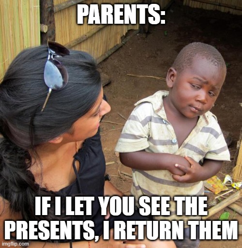 Might just be me | PARENTS:; IF I LET YOU SEE THE PRESENTS, I RETURN THEM | image tagged in 3rd world sceptical child | made w/ Imgflip meme maker