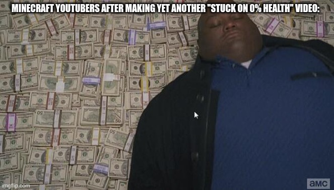 Image title | MINECRAFT YOUTUBERS AFTER MAKING YET ANOTHER "STUCK ON 0% HEALTH" VIDEO: | image tagged in fat rich man laying down on money,minecraft memes | made w/ Imgflip meme maker