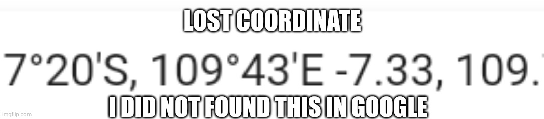 Lost coordinate | LOST COORDINATE; I DID NOT FOUND THIS IN GOOGLE | image tagged in coordinate | made w/ Imgflip meme maker