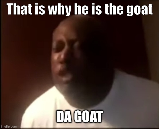 that's why he's the GOAT | That is why he is the goat; DA GOAT | image tagged in that's why he's the goat | made w/ Imgflip meme maker