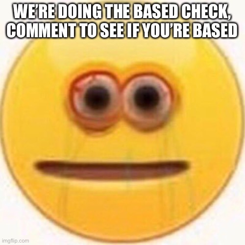 Cursed Emoji | WE’RE DOING THE BASED CHECK, COMMENT TO SEE IF YOU’RE BASED | image tagged in cursed emoji | made w/ Imgflip meme maker