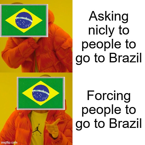 why brazil | Asking nicly to people to go to Brazil; Forcing people to go to Brazil | image tagged in memes,drake hotline bling | made w/ Imgflip meme maker