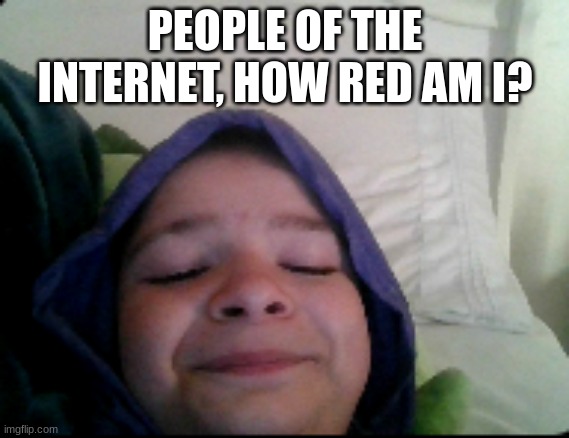 PEOPLE OF THE INTERNET, HOW RED AM I? | PEOPLE OF THE INTERNET, HOW RED AM I? | made w/ Imgflip meme maker