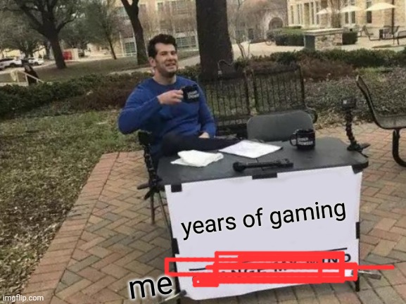 Change My Mind | years of gaming; me | image tagged in memes,change my mind,gaming | made w/ Imgflip meme maker