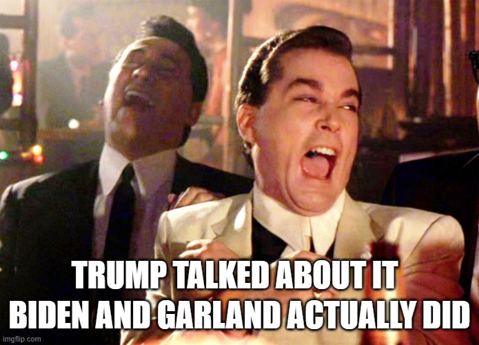 Good Fellas Hilarious Meme | TRUMP TALKED ABOUT IT BIDEN AND GARLAND ACTUALLY DID | image tagged in memes,good fellas hilarious | made w/ Imgflip meme maker