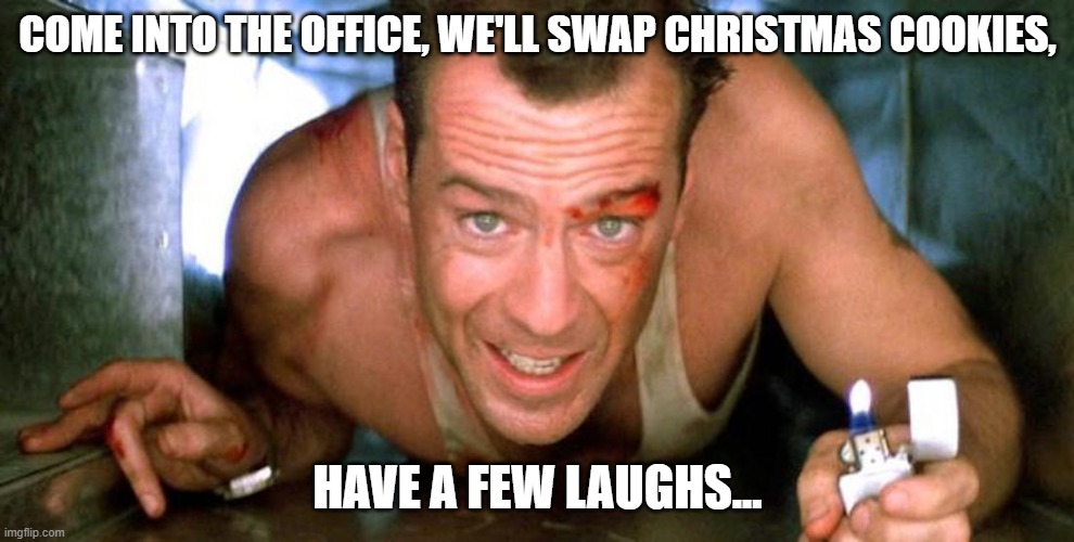 Die Hard Christmas cookies | COME INTO THE OFFICE, WE'LL SWAP CHRISTMAS COOKIES, HAVE A FEW LAUGHS... | image tagged in die hard,christmas,office party | made w/ Imgflip meme maker