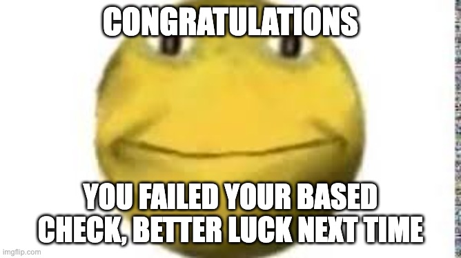 cursed emoji | CONGRATULATIONS YOU FAILED YOUR BASED CHECK, BETTER LUCK NEXT TIME | image tagged in cursed emoji | made w/ Imgflip meme maker