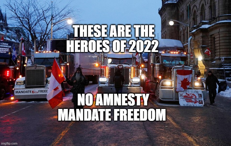 Freedom Convoy | THESE ARE THE HEROES OF 2022; NO AMNESTY MANDATE FREEDOM | image tagged in freedom convoy | made w/ Imgflip meme maker