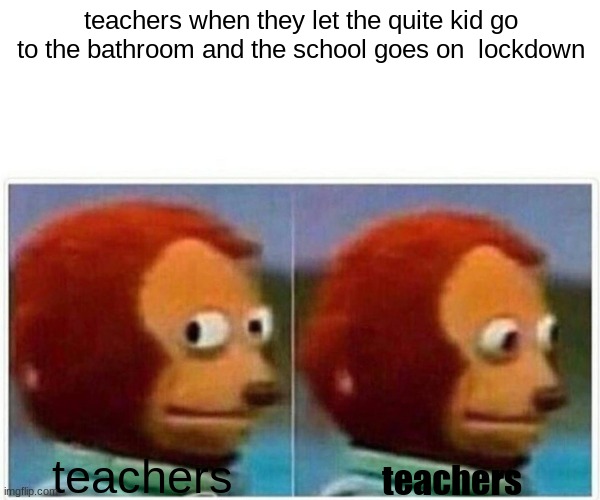 Monkey Puppet | teachers when they let the quite kid go to the bathroom and the school goes on  lockdown; teachers; teachers | image tagged in memes,monkey puppet | made w/ Imgflip meme maker
