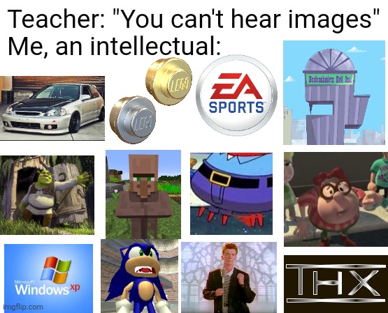 You can't hear images | Teacher: "You can't hear images"
Me, an intellectual: | image tagged in you can't hear pictures,shrek,sonic,rick roll,carl wheezer,ea sports | made w/ Imgflip meme maker