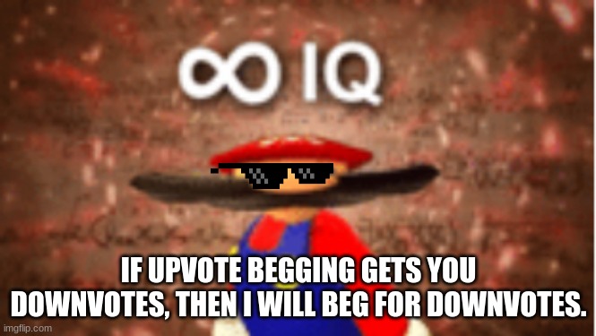 Infinite IQ | IF UPVOTE BEGGING GETS YOU DOWNVOTES, THEN I WILL BEG FOR DOWNVOTES. | image tagged in infinite iq | made w/ Imgflip meme maker