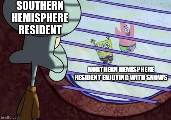 Pov: it's winter | SOUTHERN HEMISPHERE RESIDENT; NORTHERN HEMISPHERE RESIDENT ENJOYING WITH SNOWS | image tagged in squidward window,winter,snow | made w/ Imgflip meme maker