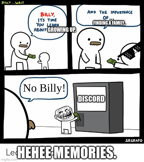hehe anyone else retreat to the dark bedroom? | FINDING A FAMILY.. GROWING UP. No Billy! DISCORD; HEHEE MEMORIES. | image tagged in billy learning about money | made w/ Imgflip meme maker