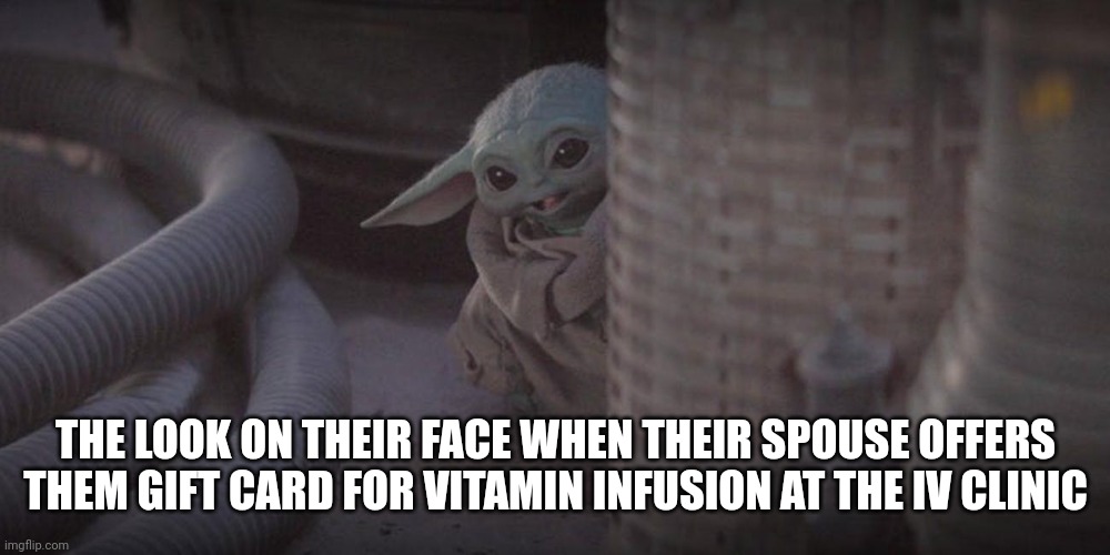 IV clinic recreation meme | THE LOOK ON THEIR FACE WHEN THEIR SPOUSE OFFERS THEM GIFT CARD FOR VITAMIN INFUSION AT THE IV CLINIC | image tagged in baby yoda peek | made w/ Imgflip meme maker