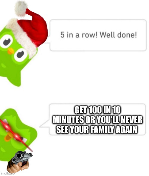 eeeek! | GET 100 IN 10 MINUTES OR YOU'LL NEVER SEE YOUR FAMILY AGAIN | image tagged in duolingo 5 in a row | made w/ Imgflip meme maker