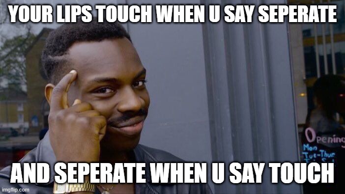 Roll Safe Think About It Meme | YOUR LIPS TOUCH WHEN U SAY SEPERATE; AND SEPERATE WHEN U SAY TOUCH | image tagged in memes,roll safe think about it | made w/ Imgflip meme maker