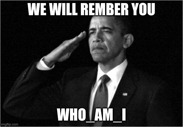 obama-salute | WE WILL REMBER YOU; WHO_AM_I | image tagged in obama-salute | made w/ Imgflip meme maker