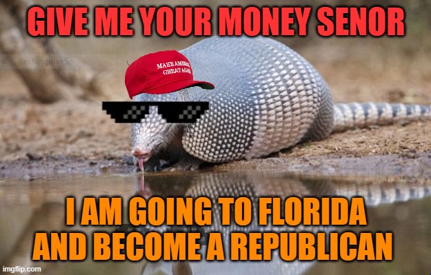 armadillothug | GIVE ME YOUR MONEY SENOR I AM GOING TO FLORIDA AND BECOME A REPUBLICAN | image tagged in armadillothug | made w/ Imgflip meme maker