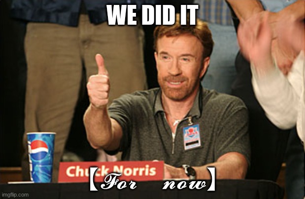 we did it soldiers | WE DID IT; 【﻿𝓕𝓸𝓻　𝓷𝓸𝔀】 | image tagged in memes,chuck norris approves,chuck norris | made w/ Imgflip meme maker
