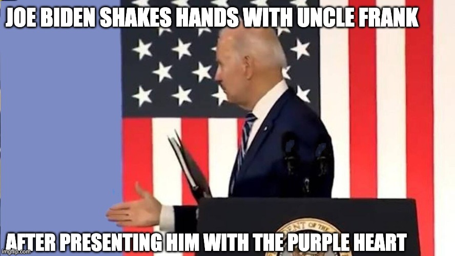 Another Forgetful Moment | JOE BIDEN SHAKES HANDS WITH UNCLE FRANK; AFTER PRESENTING HIM WITH THE PURPLE HEART | image tagged in biden,uncle frank,purple heart,more lies | made w/ Imgflip meme maker