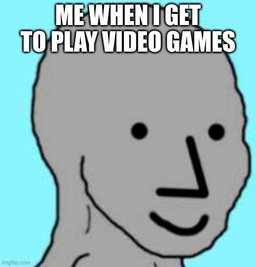 game time C: | ME WHEN I GET TO PLAY VIDEO GAMES | image tagged in happy npc | made w/ Imgflip meme maker