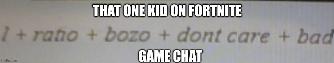 Shut up | THAT ONE KID ON FORTNITE; GAME CHAT | image tagged in the l | made w/ Imgflip meme maker