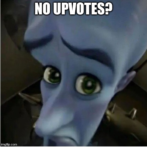 NO UPVOTES? | image tagged in funny,megamind | made w/ Imgflip meme maker