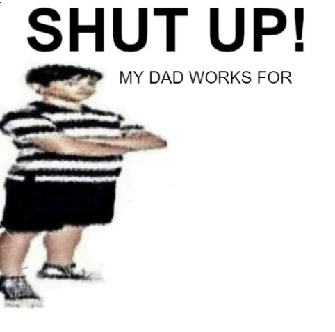 SHUT UP MY DAD WORKS FOR Blank Meme Template