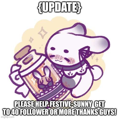 Let´s help Festive-Sunny out!! | {UPDATE}; PLEASE HELP FESTIVE-SUNNY  GET TO 40 FOLLOWER OR MORE THANKS GUYS! | image tagged in fun | made w/ Imgflip meme maker