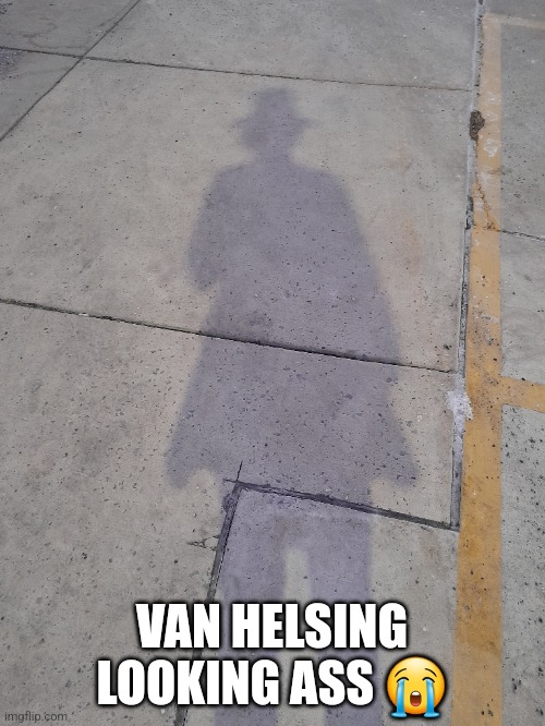 VAN HELSING LOOKING ASS 😭 | made w/ Imgflip meme maker