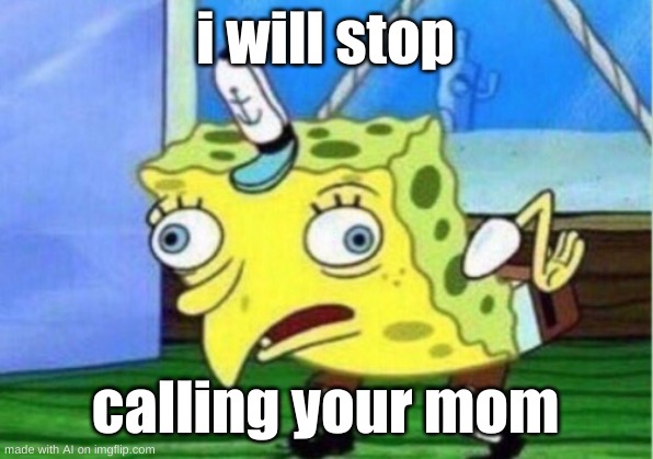 ai is calling your mom | i will stop; calling your mom | image tagged in memes,mocking spongebob | made w/ Imgflip meme maker