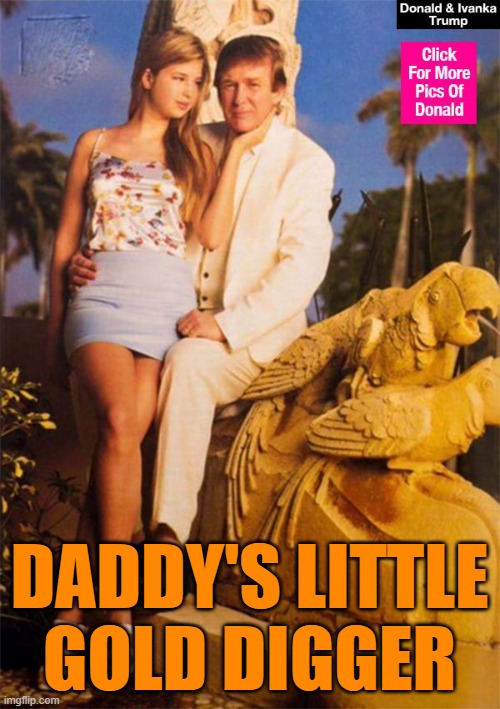 Donald and Ivanka Trump | DADDY'S LITTLE GOLD DIGGER | image tagged in donald and ivanka trump | made w/ Imgflip meme maker