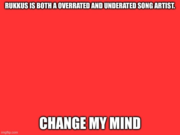 eee | RUKKUS IS BOTH A OVERRATED AND UNDERATED SONG ARTIST. CHANGE MY MIND | image tagged in eeee,eee | made w/ Imgflip meme maker
