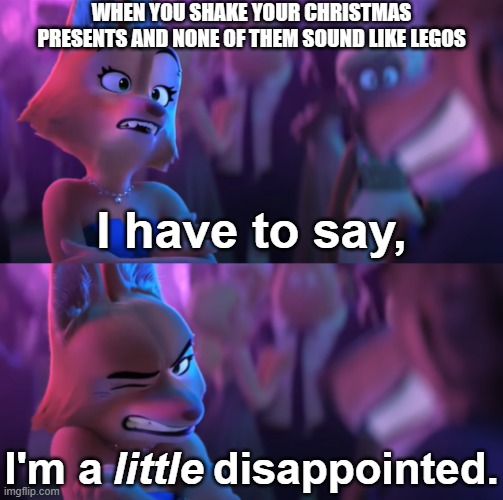 We all know the feeling | WHEN YOU SHAKE YOUR CHRISTMAS PRESENTS AND NONE OF THEM SOUND LIKE LEGOS | image tagged in i'm a little disappointed,reposting my own,lego,legos,christmas,christmas presents | made w/ Imgflip meme maker