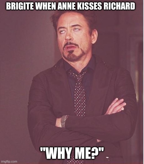 Face You Make Robert Downey Jr | BRIGITE WHEN ANNE KISSES RICHARD; "WHY ME?" | image tagged in memes,face you make robert downey jr | made w/ Imgflip meme maker