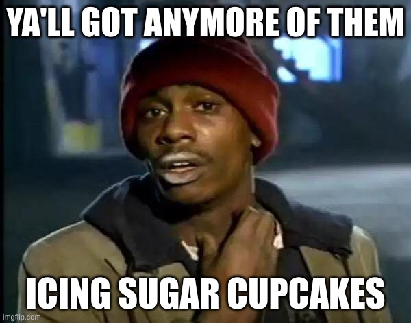 Y'all Got Any More Of That | YA'LL GOT ANYMORE OF THEM; ICING SUGAR CUPCAKES | image tagged in memes,y'all got any more of that,lol,funny,cupcake | made w/ Imgflip meme maker