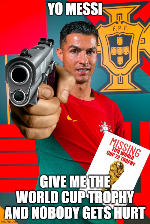 ronaldo world cup meme | YO MESSI; GIVE ME THE WORLD CUP TROPHY AND NOBODY GETS HURT | image tagged in cristiano ronaldo,soccer,football,world cup,messi | made w/ Imgflip meme maker