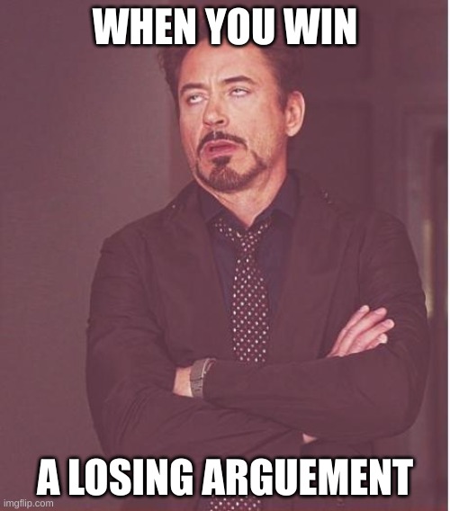 No activity will be on my main today sadly | WHEN YOU WIN; A LOSING ARGUEMENT | image tagged in memes,face you make robert downey jr | made w/ Imgflip meme maker