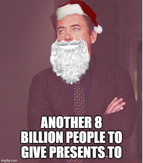 Santa be like | ANOTHER 8 BILLION PEOPLE TO GIVE PRESENTS TO | image tagged in memes,face you make robert downey jr,santa,santa claus,funny meme,meme | made w/ Imgflip meme maker