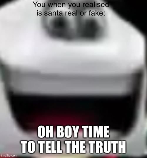 This guy know is santa real | You when you realised is santa real or fake:; OH BOY TIME TO TELL THE TRUTH | image tagged in santa,hollidays,merry christmas | made w/ Imgflip meme maker