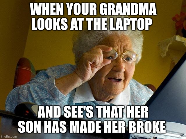 Kids Kids Kids | WHEN YOUR GRANDMA LOOKS AT THE LAPTOP; AND SEE'S THAT HER SON HAS MADE HER BROKE | image tagged in memes,grandma finds the internet | made w/ Imgflip meme maker