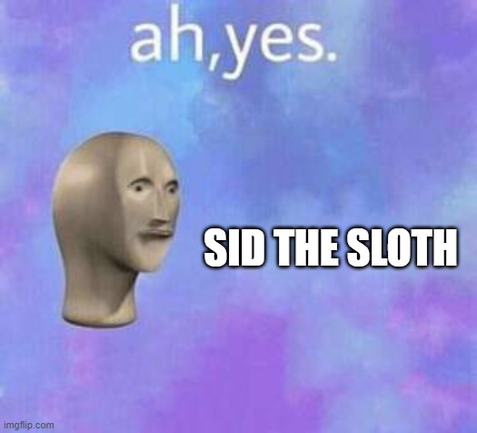 Ah yes | SID THE SLOTH | image tagged in ah yes | made w/ Imgflip meme maker